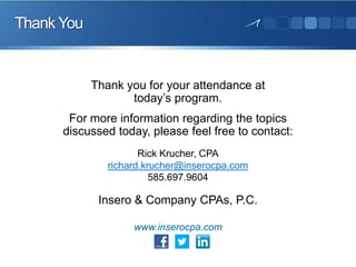 Thank You

Thank you for your attendance at
today’s program.
For more information regarding the topics
discussed today, please feel free to contact:
Rick Krucher, CPA
richard.krucher@inserocpa.com
585.697.9604

Insero & Company CPAs, P.C.
www.inserocpa.com

 