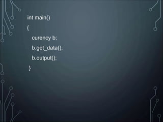 int main()
{
curency b;
b.get_data();
b.output();
}
 