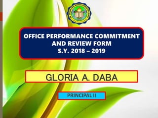GLORIA A. DABA
PRINCIPAL II
OFFICE PERFORMANCE COMMITMENT
AND REVIEW FORM
S.Y. 2018 – 2019
 