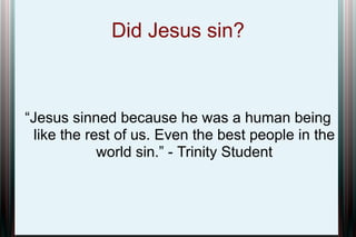 Did Jesus sin?

“Jesus sinned because he was a human being
like the rest of us. Even the best people in the
world sin.” - Trinity Student

 