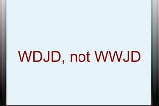 WDJD, not WWJD

 