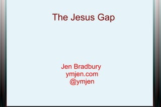 The Jesus Gap

Jen Bradbury
ymjen.com
@ymjen

 