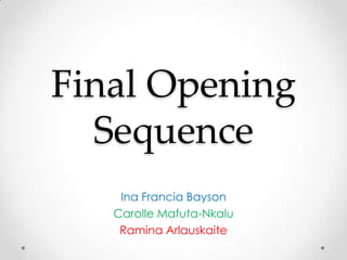 Final Opening
  Sequence
    Ina Francia Bayson
   Carolle Mafuta-Nkalu
    Ramina Arlauskaite
 