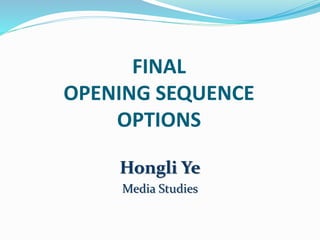 FINAL
OPENING SEQUENCE
OPTIONS
Hongli Ye
Media Studies
 