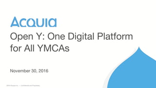 1 ©2016 Acquia Inc. — Confidential and Proprietary
November 30, 2016
Open Y: One Digital Platform
for All YMCAs
 