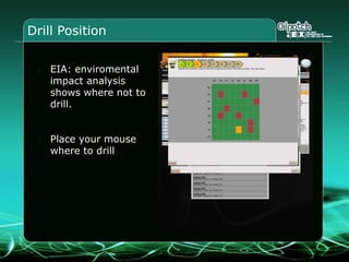 Drill Position
EIA: enviromental
impact analysis
shows where not to
drill.
Place your mouse
where to drill
 