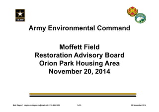 Army Environmental Command 
Moffett Field 
Restoration Advisory Board 
Orion Park Housing Area 
November 20, 2014 
Matt Dayoc / clayton.m.dayoc.civ@mail.mil / 210-466-1892 1 of 5 20 November 2014 
 