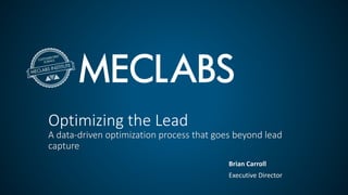 Optimizing the Lead
A data-driven optimization process that goes beyond lead
capture
Brian Carroll
Executive Director
 