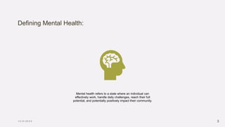 Defining Mental Health:
1 2 / 5 / 2 0 2 3 3
Mental health refers to a state where an individual can
effectively work, handle daily challenges, reach their full
potential, and potentially positively impact their community.
 