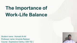 The Importance of
Work-Life Balance
Student name : Humaid Al-Ali
Professor name: Amanda Radwan
Course : Expressive Clarity ( ICB 102 )
 