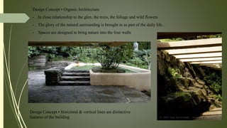 Design Concept • Organic Architecture
- In close relationship to the glen, the trees, the foliage and wild flowers
- The glory of the natural surrounding is brought in as part of the daily life…
- Spaces are designed to bring nature into the four walls
Design Concept • Horizintal & vertical lines are distinctive
features of the building
-
 