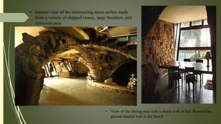 • Interior view of the intersecting stone arches made
from a variety of chipped stones, large boulders, and
terracotta pots
• View of the dining area with a mural wall at left. Beyond the
glazed slanted wall is the beach
 