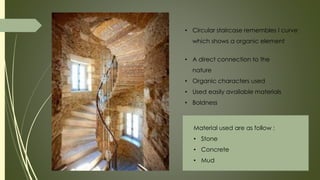 • Circular staircase remembles I curve
which shows a organic element
• A direct connection to the
nature
• Organic characters used
• Used easily available materials
• Boldness
Material used are as follow :
• Stone
• Concrete
• Mud
 