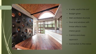 • A wide vault in the roof
• Skylight given
• Well ventilated structure
• Door and windows with
timber effects make
interior good
• Calmful and sharp
approach
• Connection to the nature
 