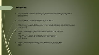 Refrences :
• http://www.industrial-design-germany.com/design/organic-
design.html
• http://www.kamathdesign.org/projects
• https://www.archdaily.com/171574/ad-classics-bavinger-house-
bruce-goff
• https://www.google.co.in/search?rlz=1C1CHBD_e
nIN
• http://www.posts.architecturelive.in/benny-
kuriakose/
• https://en.wikipedia.org/wiki/Kendrick_Bangs_Kell
ogg
 
