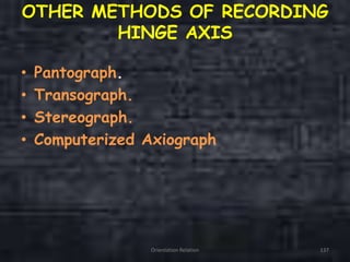 OTHER METHODS OF RECORDING
HINGE AXIS
• Pantograph.
• Transograph.
• Stereograph.
• Computerized Axiograph
Orientation Relation 137
 