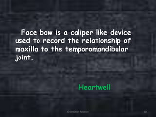 Face bow is a caliper like device
used to record the relationship of
maxilla to the temporomandibular
joint.
Heartwell
Orientation Relation 50
 