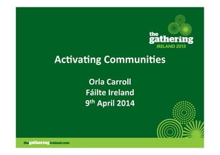 Ac#va#ng 
Communi#es 
Orla 
Carroll 
Fáilte 
Ireland 
9th 
April 
2014 
 