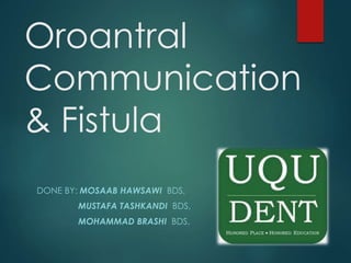 Oroantral
Communication
& Fistula
DONE BY: MOSAAB HAWSAWI BDS,
MUSTAFA TASHKANDI BDS,
MOHAMMAD BRASHI BDS,
 
