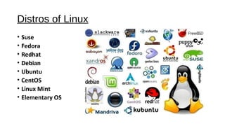 Distros of Linux
• Suse
• Fedora
• Redhat
• Debian
• Ubuntu
• CentOS
• Linux Mint
• Elementary OS
 