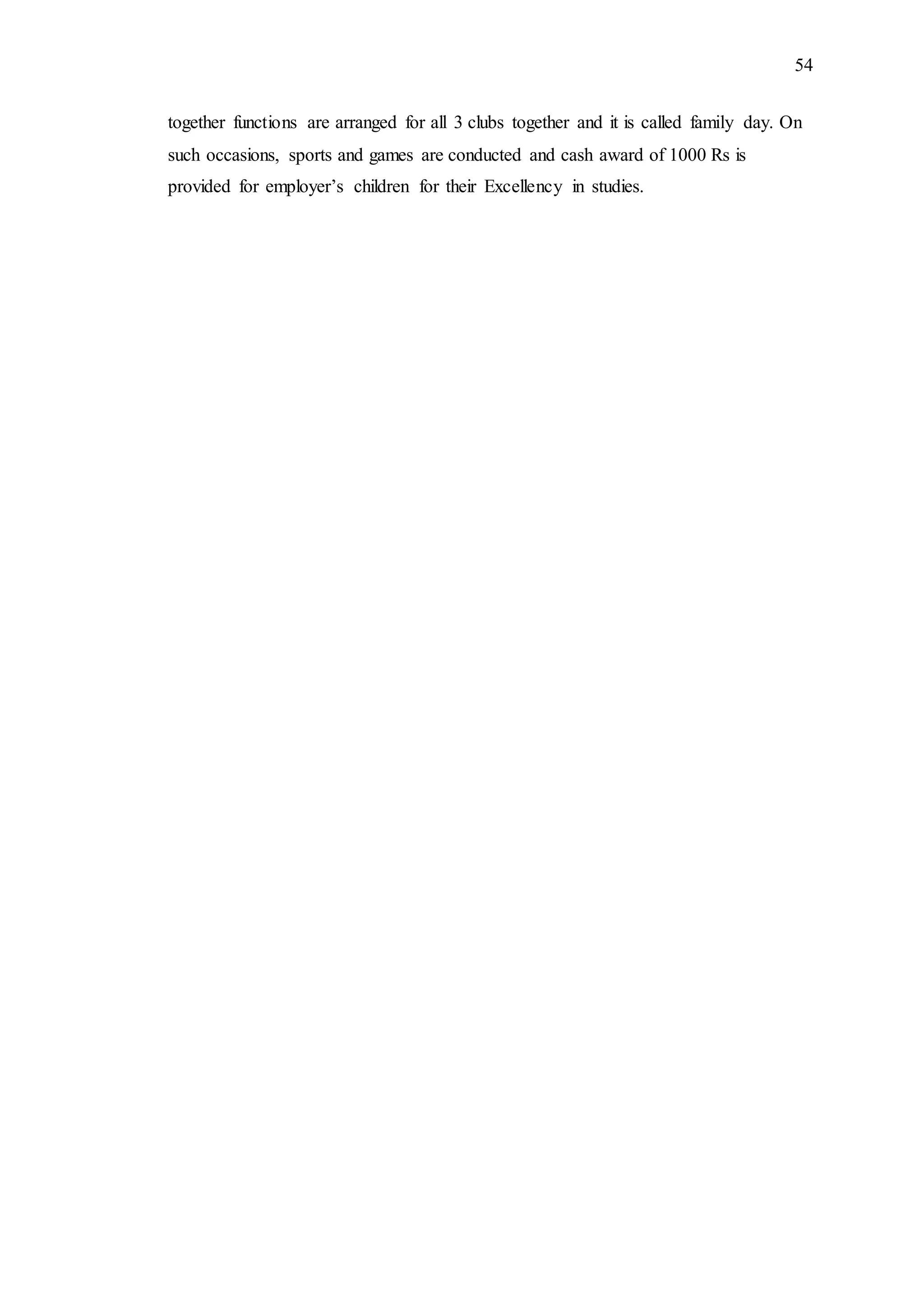 54
together functions are arranged for all 3 clubs together and it is called family day. On
such occasions, sports and games are conducted and cash award of 1000 Rs is
provided for employer’s children for their Excellency in studies.
 