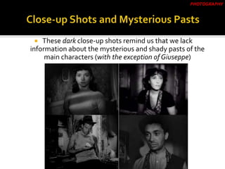  These dark close-up shots remind us that we lack
information about the mysterious and shady pasts of the
main characters (with the exception of Giuseppe)
PHOTOGRAPHY
 