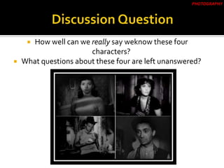  How well can we really say weknow these four
characters?
 What questions about these four are left unanswered?
PHOTOGRAPHY
 