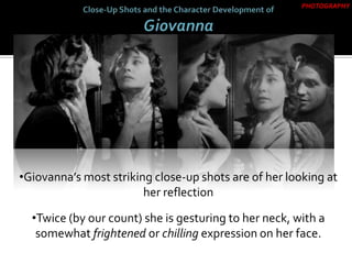 •Giovanna’s most striking close-up shots are of her looking at
her reflection
•Twice (by our count) she is gesturing to her neck, with a
somewhat frightened or chilling expression on her face.
PHOTOGRAPHY
 
