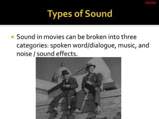  Sound in movies can be broken into three
categories: spoken word/dialogue, music, and
noise / sound effects.
SOUND
 