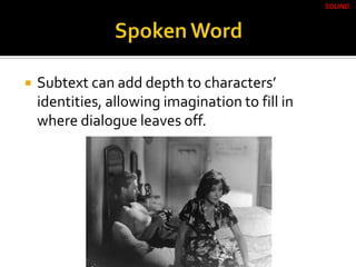  Subtext can add depth to characters’
identities, allowing imagination to fill in
where dialogue leaves off.
SOUND
 