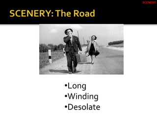SCENERY
•Long
•Winding
•Desolate
 