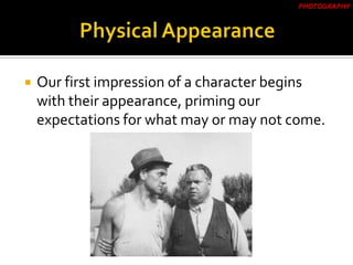  Our first impression of a character begins
with their appearance, priming our
expectations for what may or may not come.
PHOTOGRAPHY
 