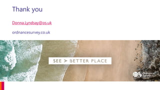 Thank you
Donna.Lyndsay@os.uk
ordnancesurvey.co.uk
 