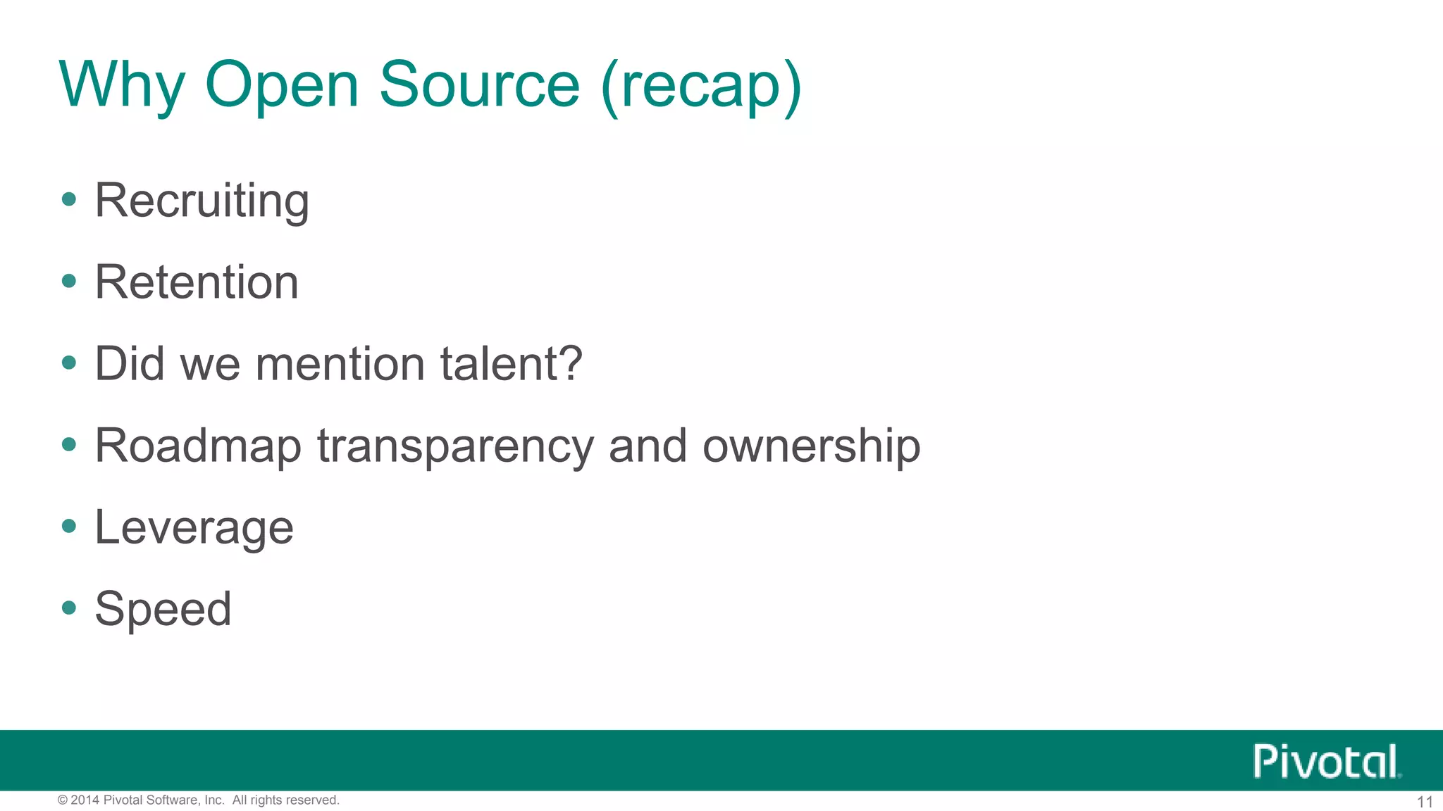 11© 2014 Pivotal Software, Inc. All rights reserved.
Why Open Source (recap)
 Recruiting
 Retention
 Did we mention talent?
 Roadmap transparency and ownership
 Leverage
 Speed
 