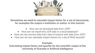 Sometimes we need to calculate impact factor for a set of documents,
for examples the output a institution or author. In t...