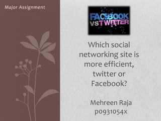Major Assignment




                     Which social
                   networking site is
                    more efficient,
                      twitter or
                      Facebook?

                      Mehreen Raja
                       p0931054x
 