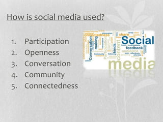How is social media used?

 1.   Participation
 2.   Openness
 3.   Conversation
 4.   Community
 5.   Connectedness
 