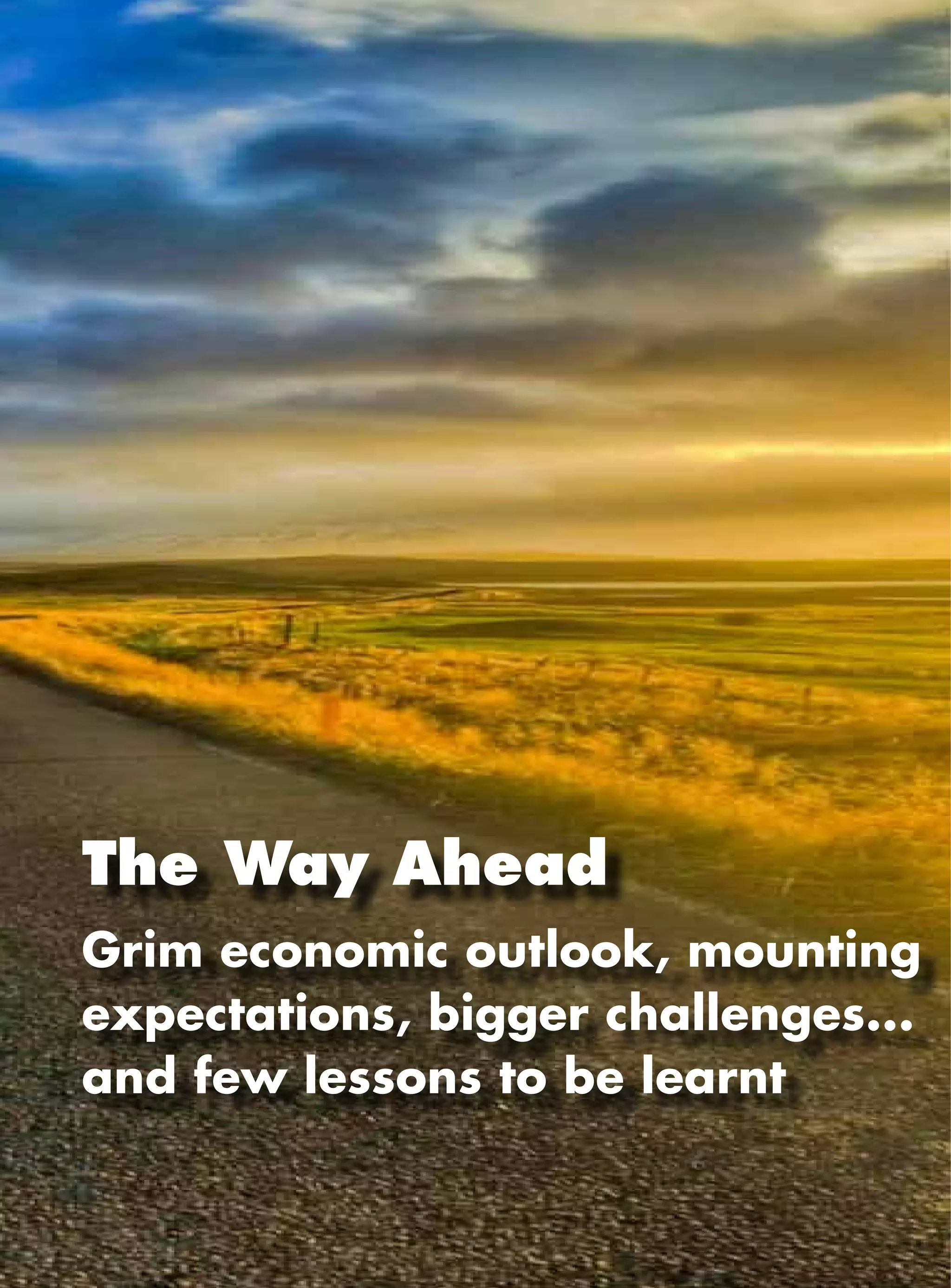 The Way Ahead
Grim economic outlook, mounting
expectations, bigger challenges...
and few lessons to be learnt
 