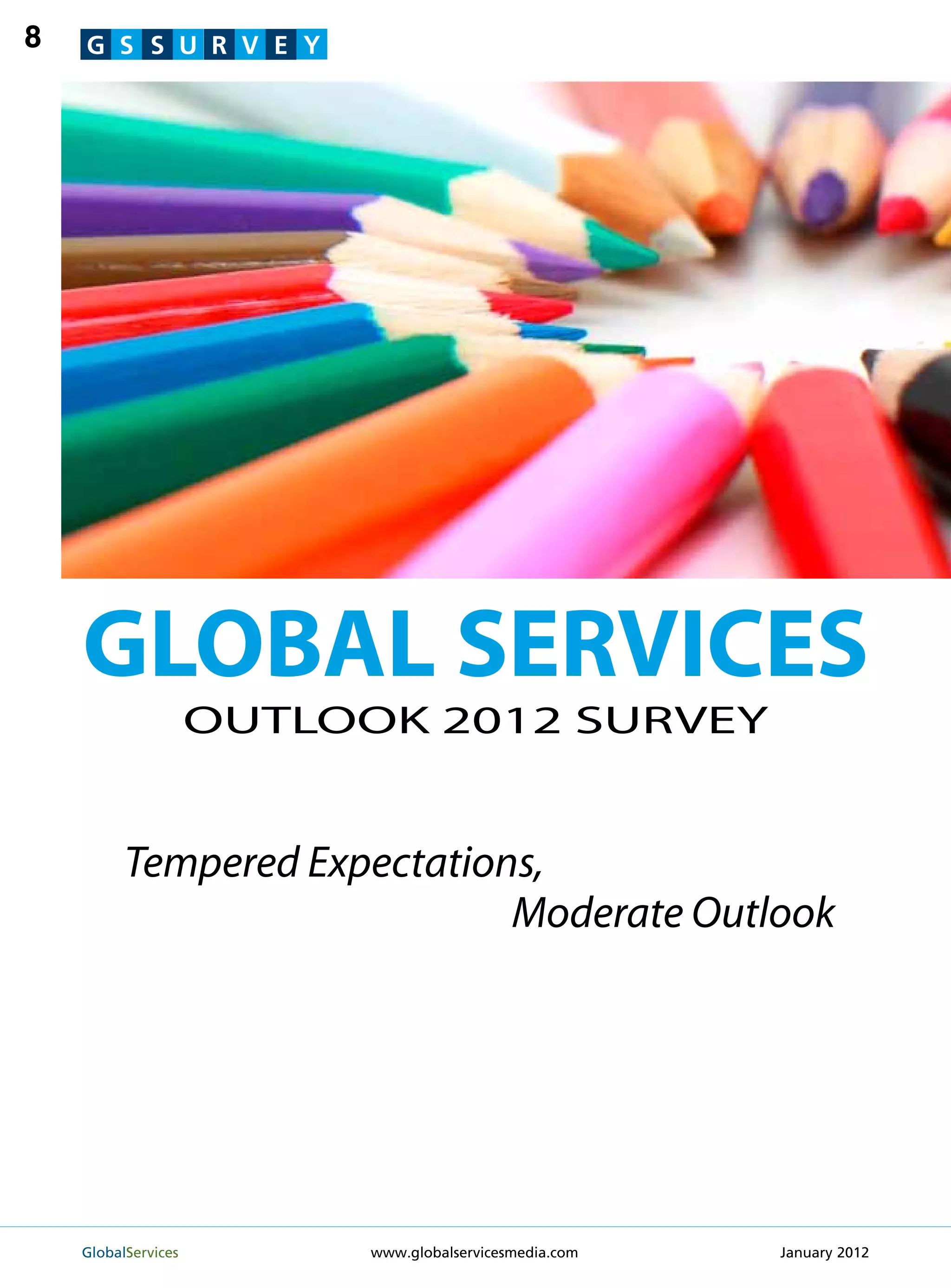 8   G S S U R V E Y




    GLOBAL SERVICES
                  OUTLOOK 2012 SURVEY


          Tempered Expectations,
                              Moderate Outlook




    GlobalServices 	    www.globalservicesmedia.com   January 2012
 