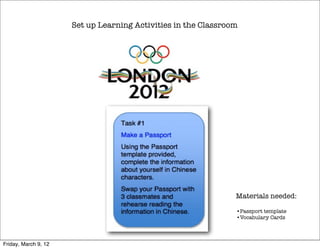 Set up Learning Activities in the Classroom




                                                                Materials needed:

                                                                •Passport template
                                                                •Vocabulary Cards




Friday, March 9, 12
 