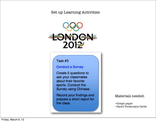 Set up Learning Activities




                                                   Materials needed:

                                                   •Graph paper
                                                   •Sport Vocabulary Cards




Friday, March 9, 12
 