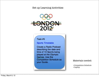 Set up Learning Activities




                                                   Materials needed:

                                                   •Competition Schedule
                                                   •Laptop




Friday, March 9, 12
 
