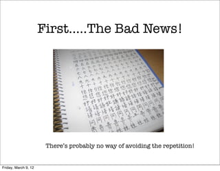 First…..The Bad News!




                       There’s probably no way of avoiding the repetition!


Friday, March 9, 12
 