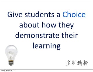 Give	
  students	
  a	
  Choice
            about	
  how	
  they	
  
           demonstrate	
  their	
  
                   learning	
  
                                多种选择
Friday, March 9, 12
 