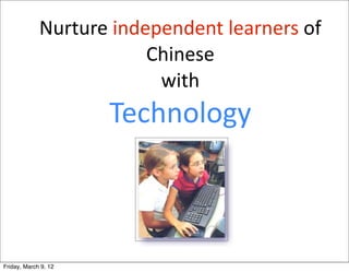 Nurture	
  independent	
  learners	
  of	
  
                            Chinese
                             with
                       Technology



Friday, March 9, 12
 