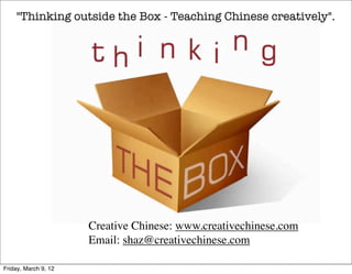 "Thinking outside the Box - Teaching Chinese creatively".




                      Creative Chinese: www.creativechinese.com
                      Email: shaz@creativechinese.com

Friday, March 9, 12
 