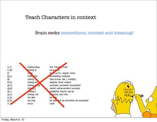 Teach Characters in context

                         Brain seeks connections, context and meaning!




Friday, March 9, 12
 
