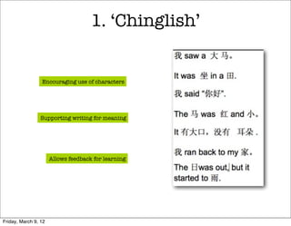 1. ‘Chinglish’


                 Encouraging use of characters




                 Supporting writing for meaning




                      Allows feedback for learning




Friday, March 9, 12
 