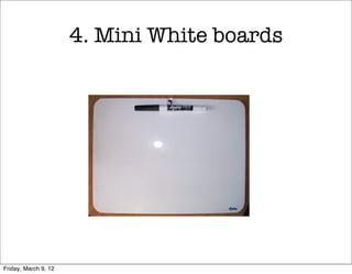 4. Mini White boards




Friday, March 9, 12
 