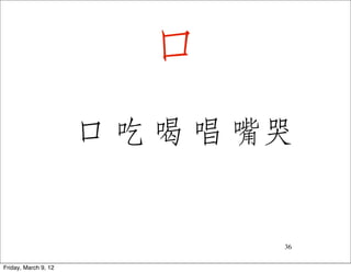 口
                      口 吃 喝 唱 嘴哭


                               36


Friday, March 9, 12
 